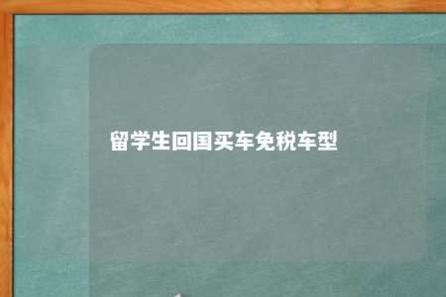 留学生回国买车免税车型 留学生回国买车免税车型有新能源车吗