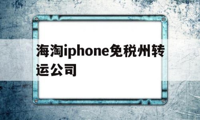 海淘iphone免税州转运公司的简单介绍