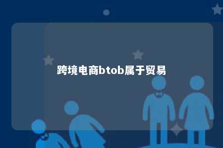 跨境电商btob属于贸易